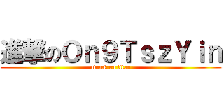 進撃のＯｎ９ＴｓｚＹｉｎ (attack on titan)