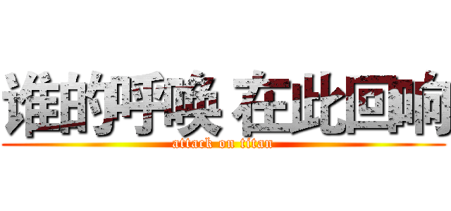 谁的呼唤 在此回响 (attack on titan)
