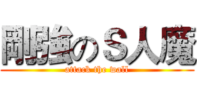 剛強のＳ人魔 (attack the wall)