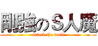 剛強のＳ人魔 (attack the wall)