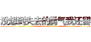 没想到失去的勇气我还留着 (attack on titan)
