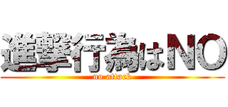 進撃行為はＮＯ (no attack)