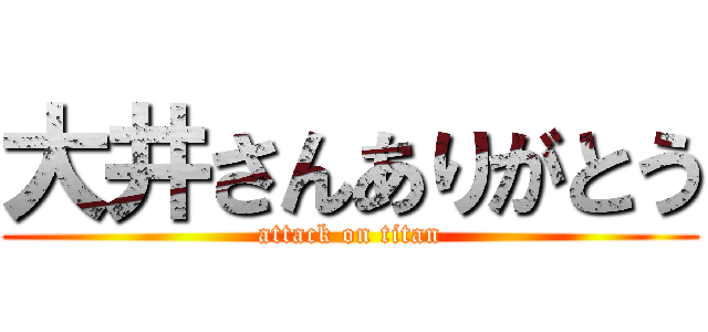 大井さんありがとう (attack on titan)