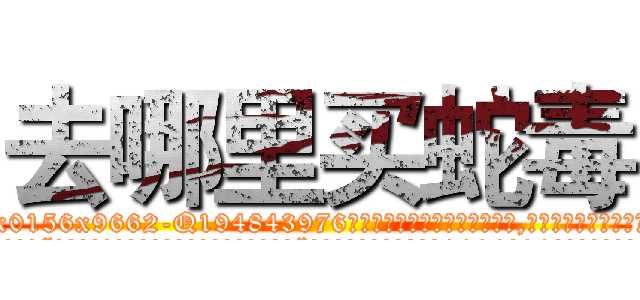去哪里买蛇毒 (去哪里买蛇毒【电.话186x0156x9662-Q194843976林氏药业】我们做的是长期生意,靠的是老客户长期支持
参考消息网2月20日报道 韩媒称，“剩女多、离婚率高的城市，房价一定会上涨。”这是中国经济学家金岩石2016年12月参加在上海举行的房地产相关论坛时说的话。
)