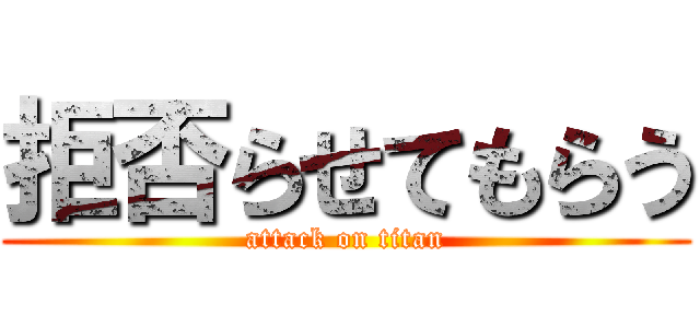 拒否らせてもらう (attack on titan)