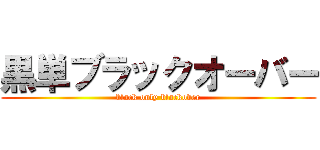 黒単ブラックオーバー (black only blackover)