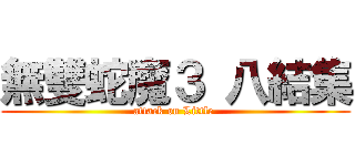 無雙蛇魔３ 八結集 (attack on Little )