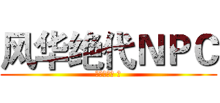 风华绝代ＮＰＣ (头上有个坑 著)