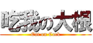 吃我の大根 (Eat on Cock)