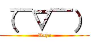 （￣▽￣） (Doya)