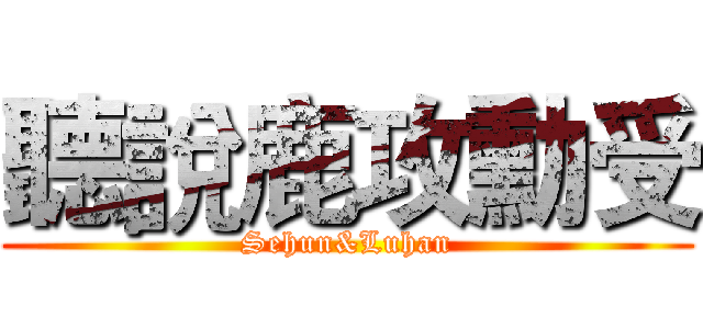 聽說鹿攻勳受 (Sehun&Luhan)