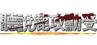 聽說鹿攻勳受 (Sehun&Luhan)