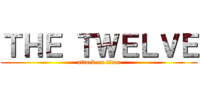 ＴＨＥ ＴＷＥＬＶＥ (attack on titan)