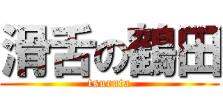 滑舌の鶴田 (tsuruta)