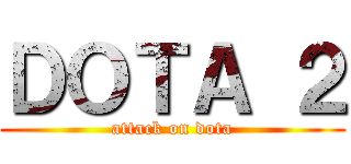 ＤＯＴＡ ２ (attack on dota)