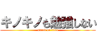 キノキノも勉強しない (attack on titan)