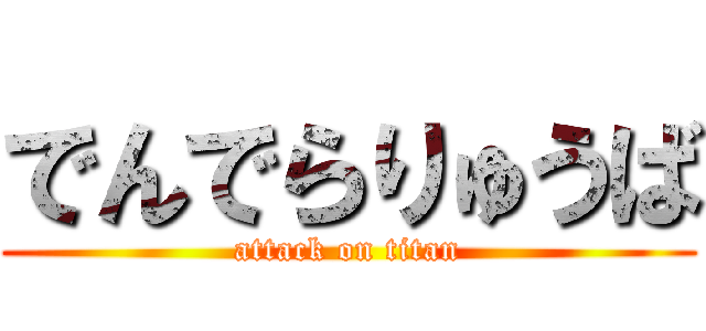 でんでらりゅうば (attack on titan)