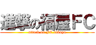 進撃の福屋ＦＣ (attack on FC.fukuya)