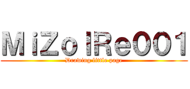 ＭｉＺｏｌＲｅ００１ (Drawing little page)
