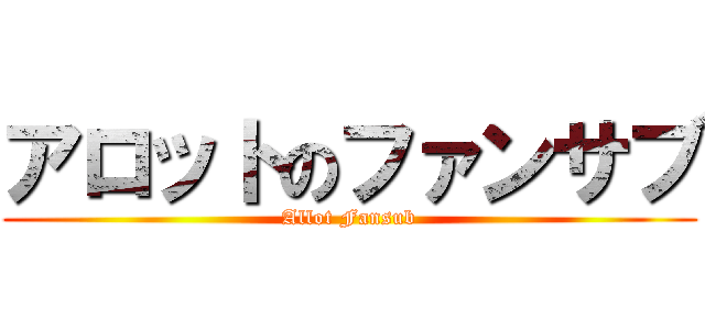 アロットのファンサブ (Allot Fansub)