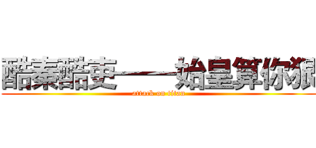 酷秦酷吏——始皇算你狠 (attack on titan)