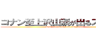 コナン至上沢山涙が出るストーリー (Story Conan supreme many tears)