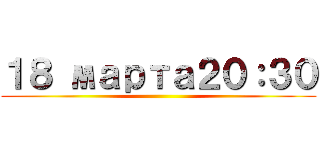 １８ марта２０：３０ ()