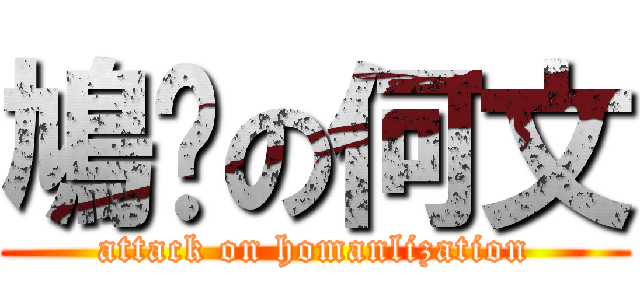 鳩嗡の何文 (attack on homanlization)