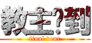 教主驾到 (final vent)