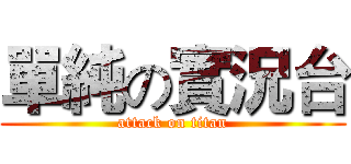 單純の實況台 (attack on titan)