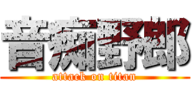 音痴野郎 (attack on titan)