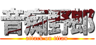 音痴野郎 (attack on titan)