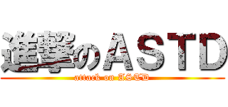 進撃のＡＳＴＤ (attack on ASTD)