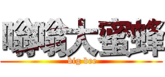 嗡嗡大蜜蜂 ( big bee)