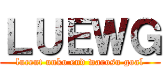 ＬＵＥＷＧ (lucent unko end warosu goal)