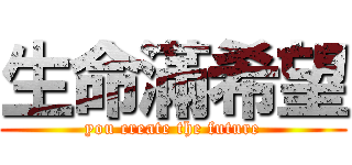 生命滿希望 (you create the future)