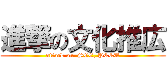 進撃の文化推広 (attack on  SCE, PCCU)