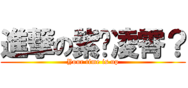 進撃の紫荆凌霄？ (Your time is up)