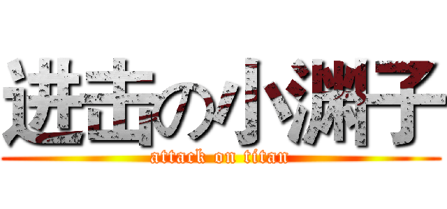 进击の小渊子 (attack on titan)