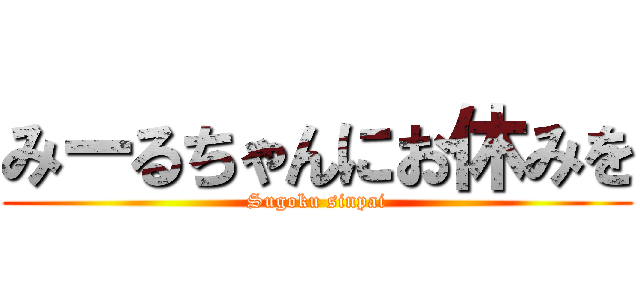 みーるちゃんにお休みを (Sugoku sinpai)