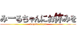みーるちゃんにお休みを (Sugoku sinpai)