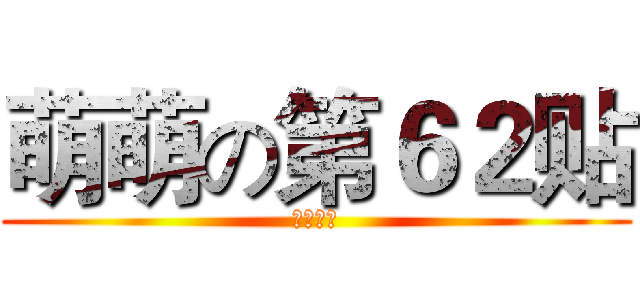 萌萌の第６２贴 (为了经验)
