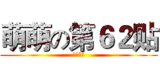 萌萌の第６２贴 (为了经验)