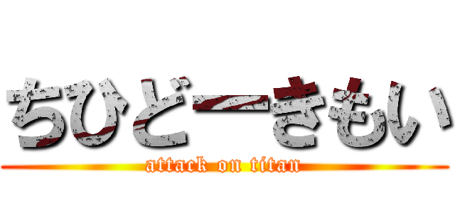 ちひどーきもい (attack on titan)