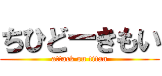 ちひどーきもい (attack on titan)