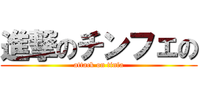 進撃のチンフェの (attack on tinfa)