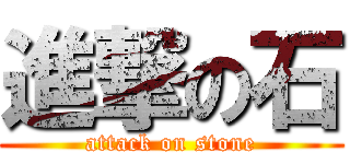 進撃の石 (attack on stone)