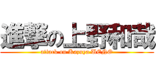 進撃の上野和哉 (attack on Kazuya UENO)