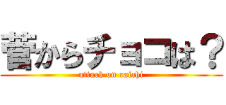 菅からチョコは？ (attack on raichi)