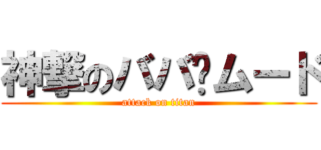 神撃のババ〜ムード (attack on titan)